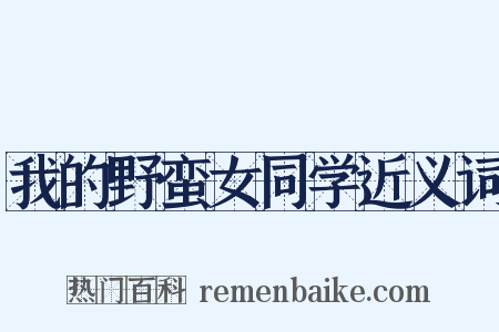 我的野蛮女同学近义词是什么意思的图片